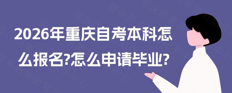 2026年重庆自考本科怎么报名?怎么申请毕业? 2026年重庆自考本科怎么报名?怎么申请毕业?