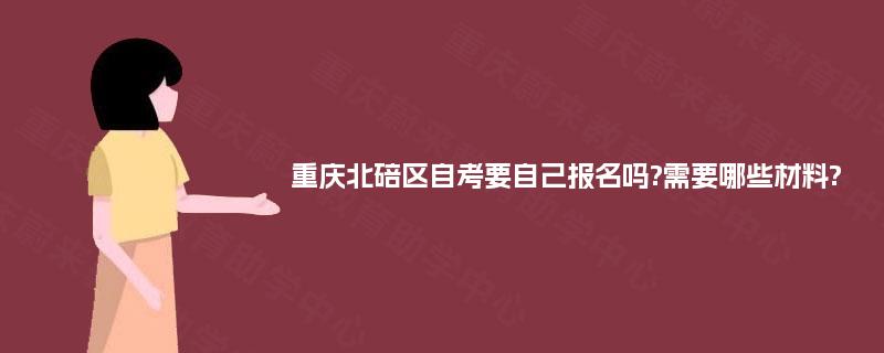 重庆北碚区自考要自己报名吗?需要哪些材料?