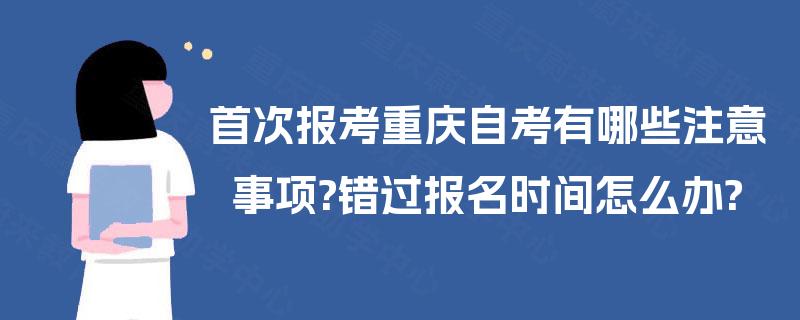 首次报考重庆自考有哪些注意事项?错过报名时间怎么办? 首次报考重庆自考有哪些注意事项?错过报名时间怎么办?