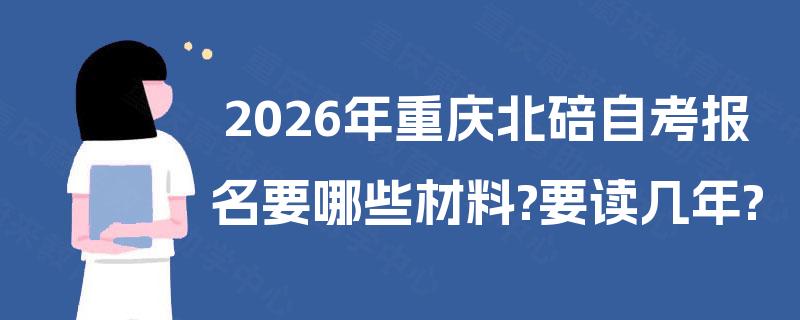2026年重庆北碚自考报名要哪些材料?要读几年?