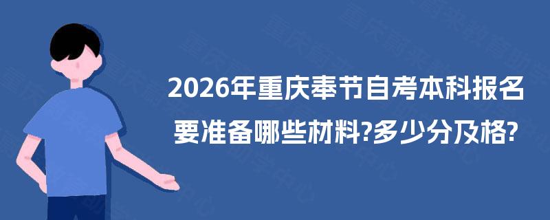 2026年重庆奉节自考本科报名要准备哪些材料?多少分及格? 2026年重庆奉节自考本科报名要准备哪些材料?多少分及格?