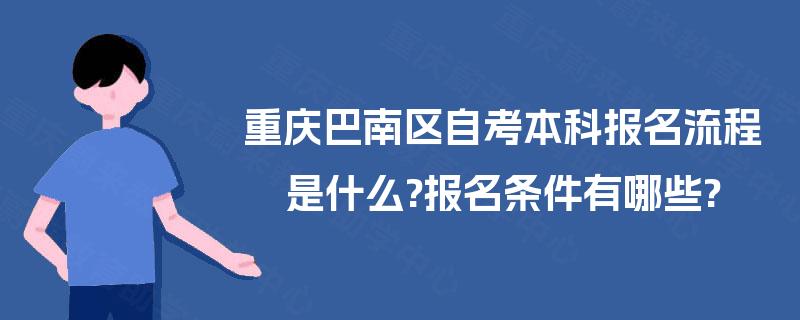 重庆巴南区自考本科报名流程是什么?报名条件有哪些? 重庆巴南区自考本科报名流程是什么?报名条件有哪些?