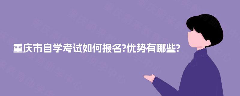 重庆市自学考试如何报名?优势有哪些? 重庆市自学考试如何报名?优势有哪些?
