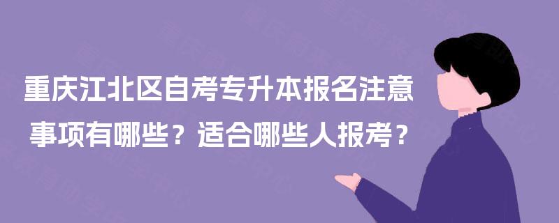 重庆江北区自考专升本报名注意事项有哪些?适合哪些人报考? 重庆江北区自考专升本报名注意事项有哪些?适合哪些人报考?