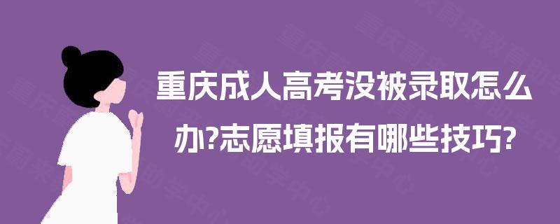 重庆成人高考没被录取怎么办?志愿填报有哪些技巧?