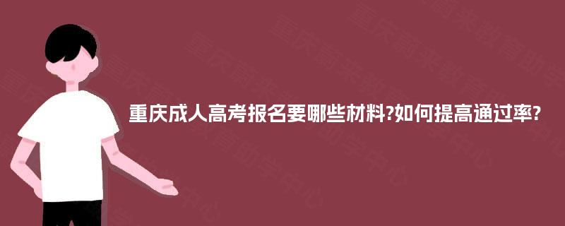 重庆成人高考报名要哪些材料?如何提高通过率?