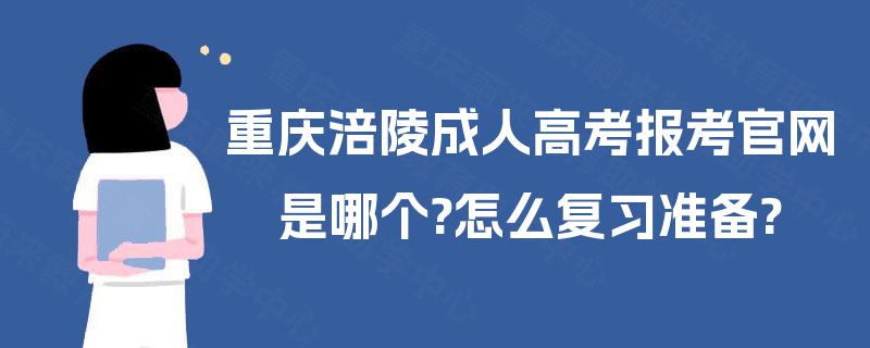 重庆涪陵成人高考报考官网是哪个?怎么复习准备?
