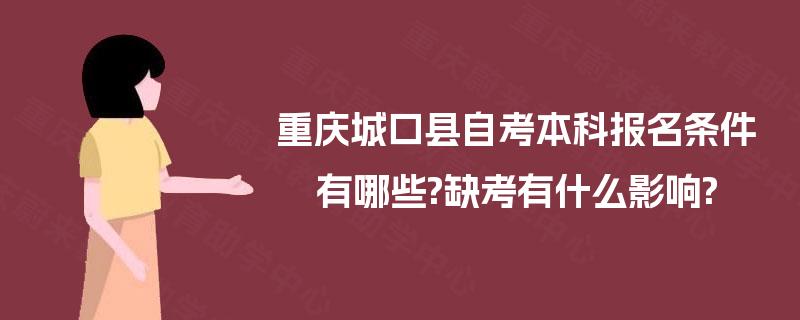 重庆城口县自考本科报名条件有哪些?缺考有什么影响? 重庆城口县自考本科报名条件有哪些?缺考有什么影响?