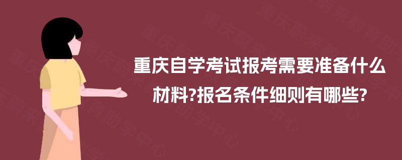 重庆自学考试报考需要准备什么材料?报名条件细则有哪些? 重庆自学考试报考需要准备什么材料?报名条件细则有哪些?