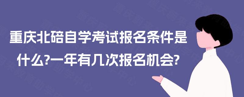 重庆北碚自学考试报名条件是什么?一年有几次报名机会?
