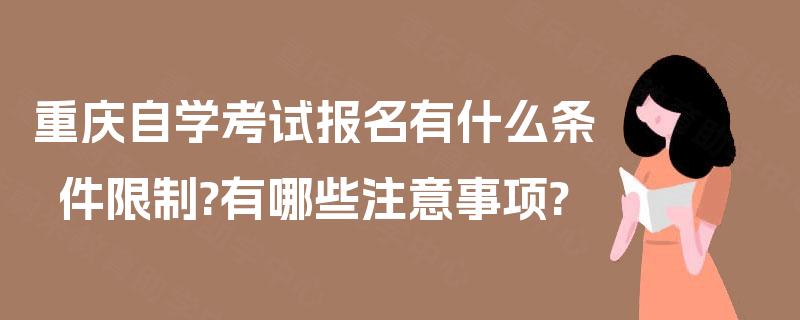 重庆自学考试报名有什么条件限制?有哪些注意事项? 重庆自学考试报名有什么条件限制?有哪些注意事项?