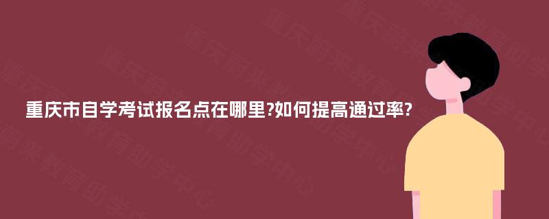 重庆市自学考试报名点在哪里?如何提高通过率?