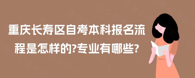 重庆长寿区自考本科报名流程是怎样的?专业有哪些?
