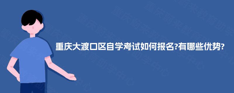 重庆大渡口区自学考试如何报名?有哪些优势? 重庆大渡口区自学考试如何报名?有哪些优势?