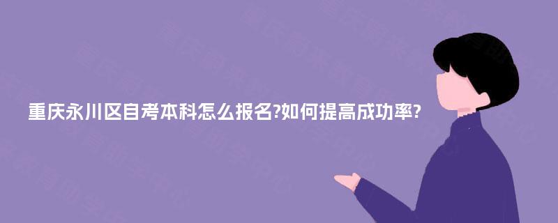 重庆永川区自考本科怎么报名?如何提高成功率?