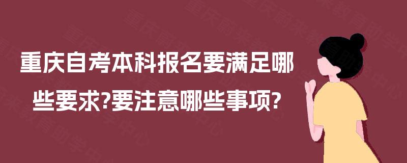 重庆自考本科报名要满足哪些要求?要注意哪些事项?