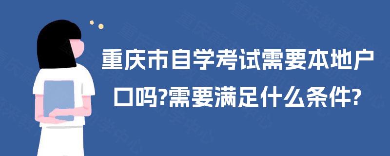 重庆市自学考试需要本地户口吗?需要满足什么条件?