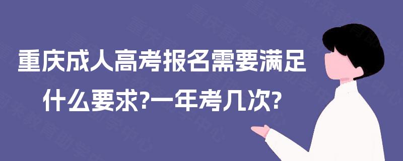 重庆成人高考报名需要满足什么要求?一年考几次?