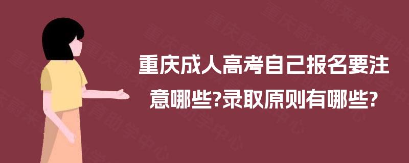 重庆成人高考自己报名要注意哪些?录取原则有哪些?