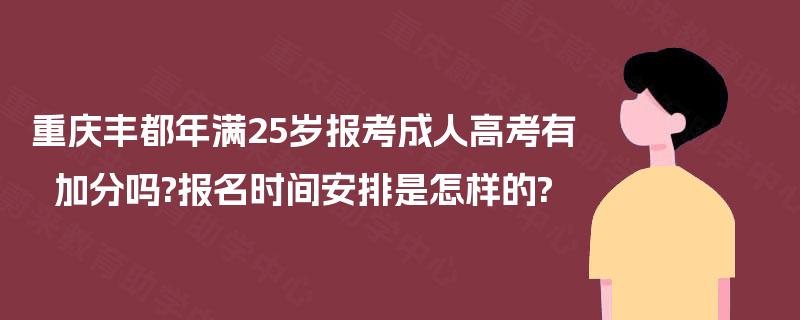 重庆丰都年满25岁报考成人高考有加分吗?报名时间安排是怎样的? 重庆丰都年满25岁报考成人高考有加分吗?报名时间安排是怎样的?