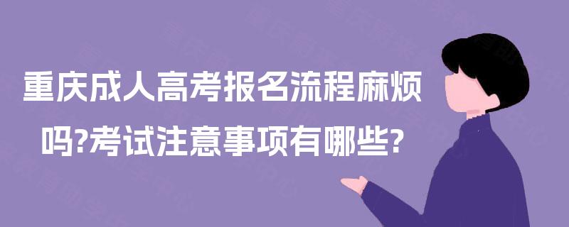 重庆成人高考报名流程麻烦吗?考试注意事项有哪些?