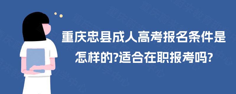 重庆忠县成人高考报名条件是怎样的?适合在职报考吗?