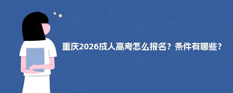 重庆2026成人高考怎么报名？条件有哪些？