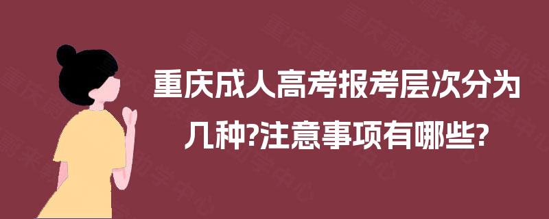 重庆成人高考报考层次分为几种?注意事项有哪些?