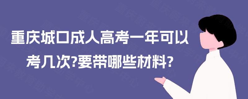 重庆城口成人高考一年可以考几次?要带哪些材料?