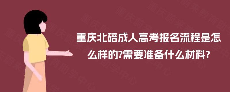 重庆北碚成人高考报名流程是怎么样的?需要准备什么材料?