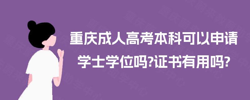 重庆成人高考本科可以申请学士学位吗?证书有用吗?
