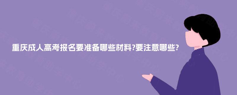 重庆成人高考报名要准备哪些材料?要注意哪些?