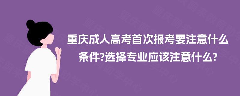 重庆成人高考首次报考要注意什么条件?选择专业应该注意什么?