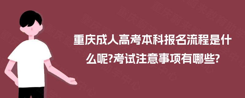 重庆成人高考本科报名流程是什么呢?考试注意事项有哪些?