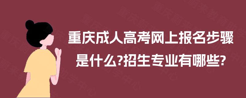 重庆成人高考网上报名步骤是什么?招生专业有哪些?