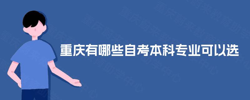 重庆有哪些自考本科专业可以选 重庆有哪些自考本科专业可以选