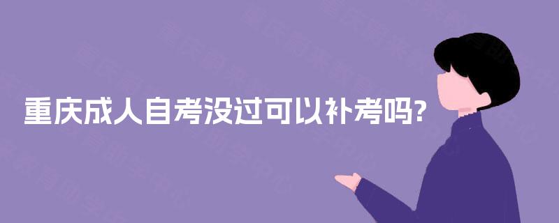 重庆成人自考没过可以补考吗? 重庆成人自考没过可以补考吗?