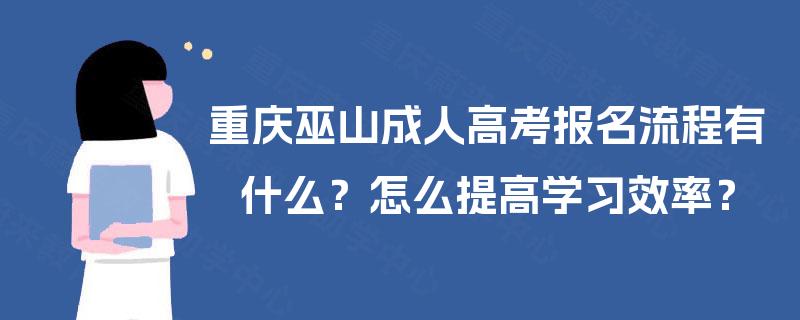 重庆巫山成人高考报名流程有什么？怎么提高学习效率？