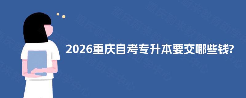 2026重庆自考专升本要交哪些钱?