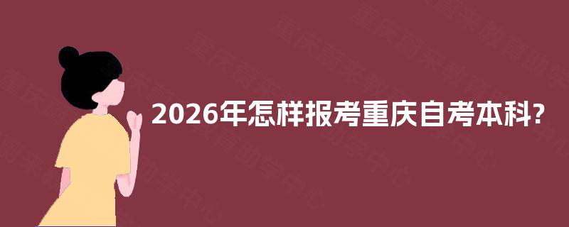 2026年怎样报考重庆自考本科?