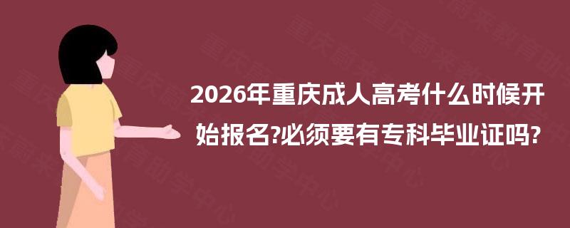 2026年重庆成人高考什么时候开始报名?必须要有专科毕业证吗?