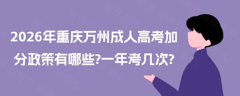 2026年重庆万州成人高考加分政策有哪些?一年考几次?