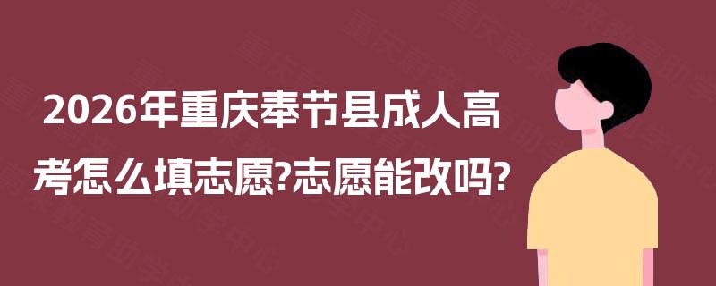2026年重庆奉节县成人高考怎么填志愿?志愿能改吗?