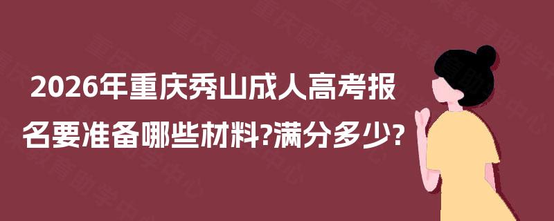 2026年重庆秀山成人高考报名要准备哪些材料?满分多少?