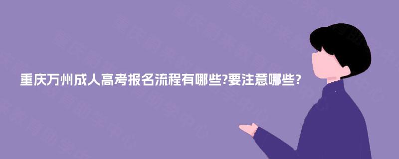 重庆万州成人高考报名流程有哪些?要注意哪些?