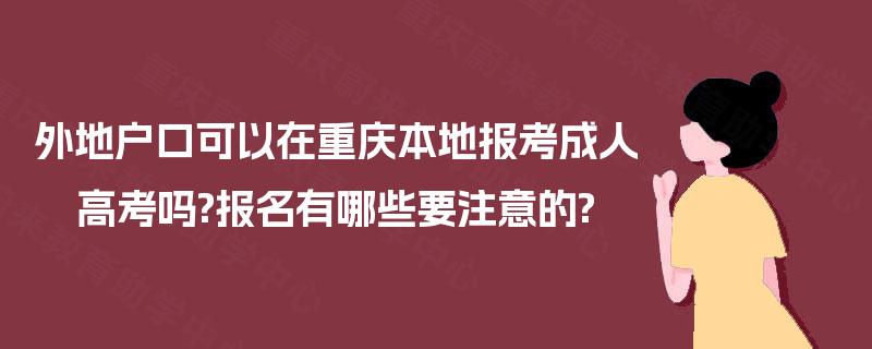 外地户口可以在重庆本地报考成人高考吗?报名有哪些要注意的?