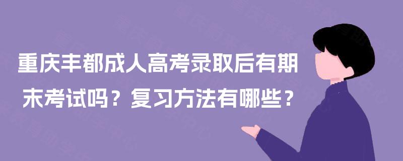 重庆丰都成人高考录取后有期末考试吗？复习方法有哪些？