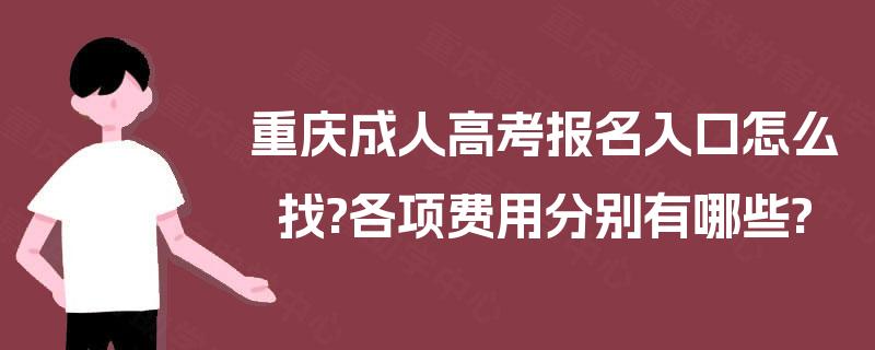 重庆成人高考报名入口怎么找?各项费用分别有哪些?
