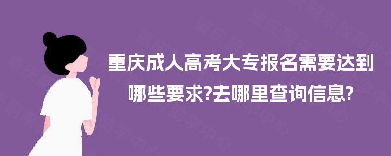 重庆成人高考大专报名需要达到哪些要求?去哪里查询信息?