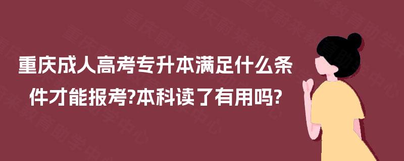 重庆成人高考专升本满足什么条件才能报考?本科读了有用吗?